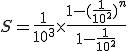 S = \frac{1}{10^3} \times \frac{1-(\frac{1}{10^2})^n}{1-\frac{1}{10^2}}